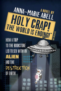 Holy Crap! The World is Ending!: How a Trip to the Bookstore Led to Sex with an Alien and the Destruction of Earth (The Anunnaki Chronicles Book 1)